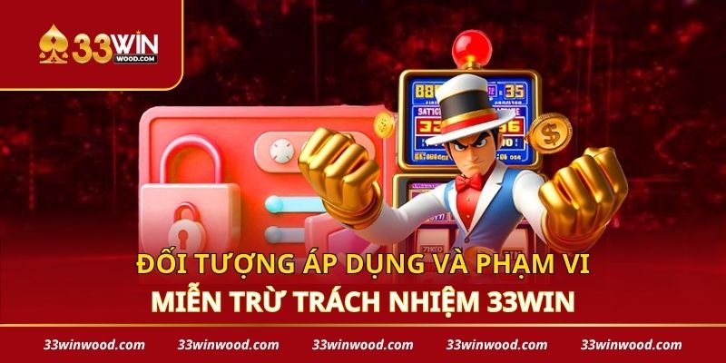 Đối tượng áp dụng và phạm vi miễn trừ trách nhiệm 33win
