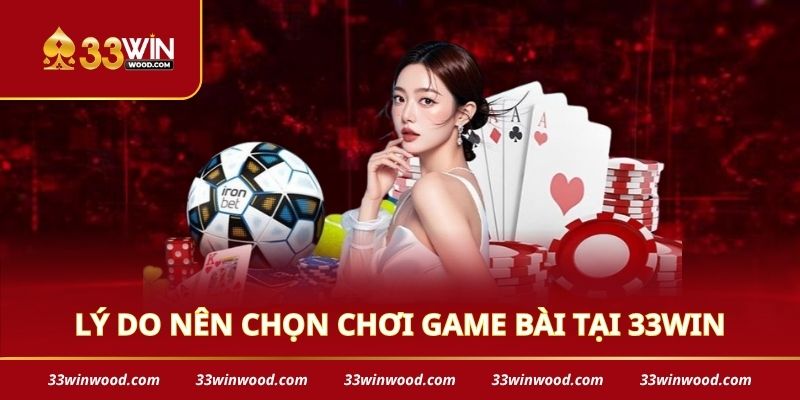 Lý do nên chọn chơi game bài tại 33win
