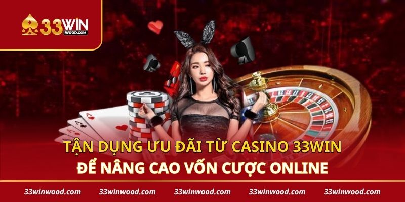 Tận dụng ưu đãi từ casino 33win để nâng cao vốn cược