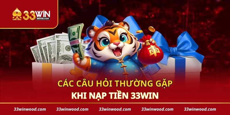 Các câu hỏi thường gặp khi nạp tiền 33win