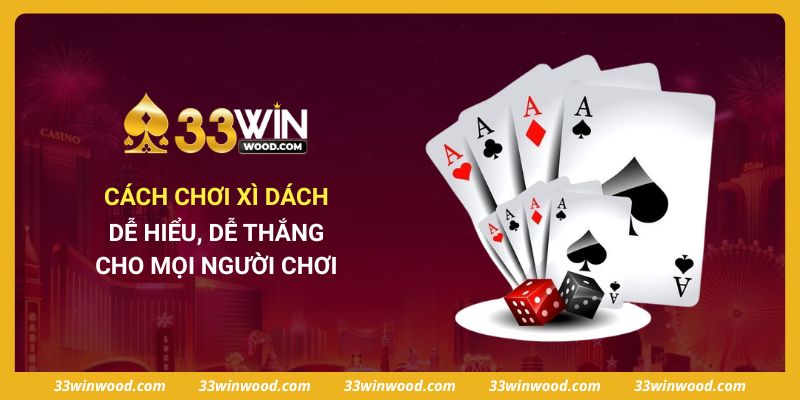 Cách Chơi Xì Dách Dễ Hiểu, Dễ Thắng Cho Mọi Người Chơi