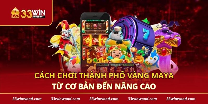 Cách chơi thành phố vàng Maya từ cơ bản đến nâng cao