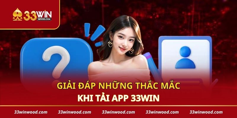 Giải đáp những thắc mắc khi tải app 33win