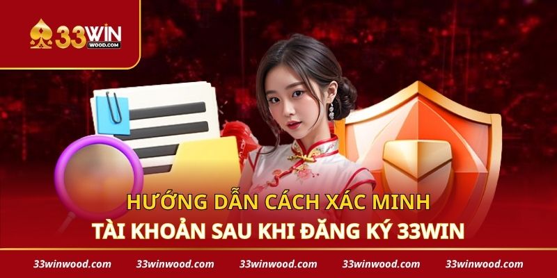 Hướng dẫn cách xác minh tài khoản sau khi đăng ký 33win