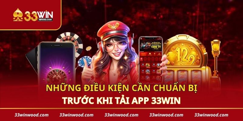 Những điều kiện cần chuẩn bị trước khi tải app 33win