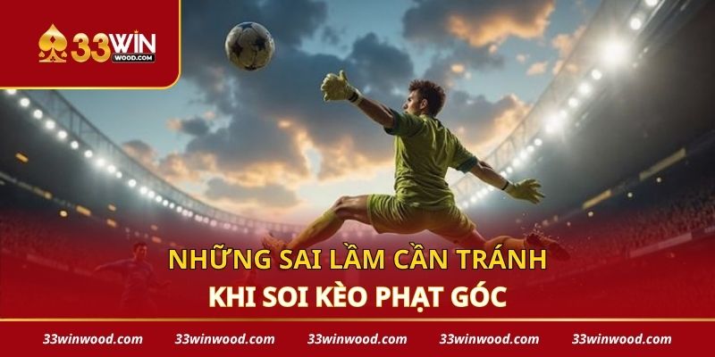 Những sai lầm cần tránh khi soi kèo phạt góc