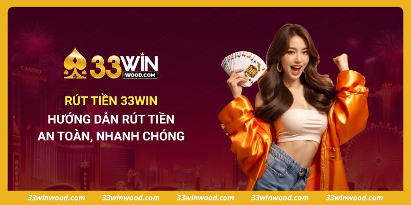 Rút Tiền 33win - Hướng Dẫn Rút Tiền An Toàn, Nhanh Chóng