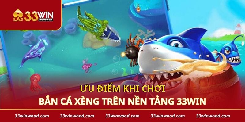 Ưu điểm khi chơi bắn cá xèng trên nền tảng 33win