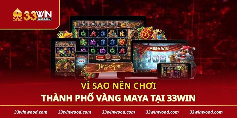 Vì sao nên chơi thành phố vàng Maya tại 33win